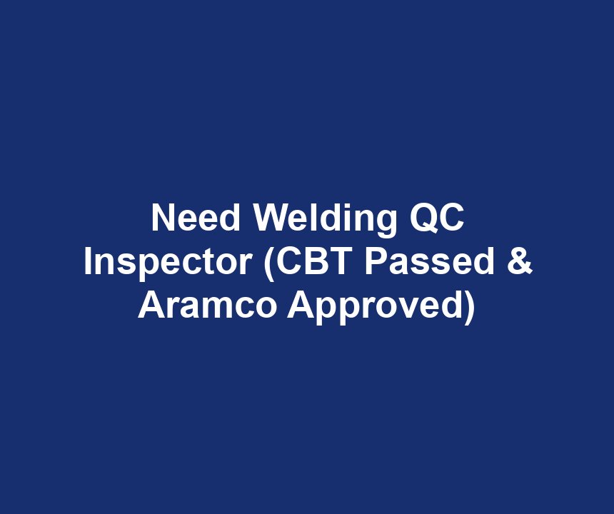 Need Welding QC Inspector (CBT Passed & Aramco Approved)
