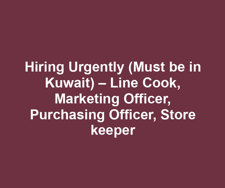 Hiring Urgently (Must be in Kuwait) – Line Cook, Marketing Officer, Purchasing Officer, Store keeper