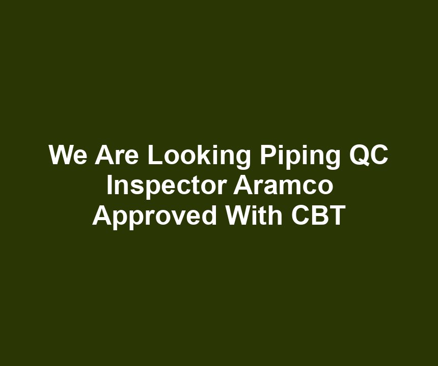 We Are Looking Piping QC Inspector Aramco Approved With CBT