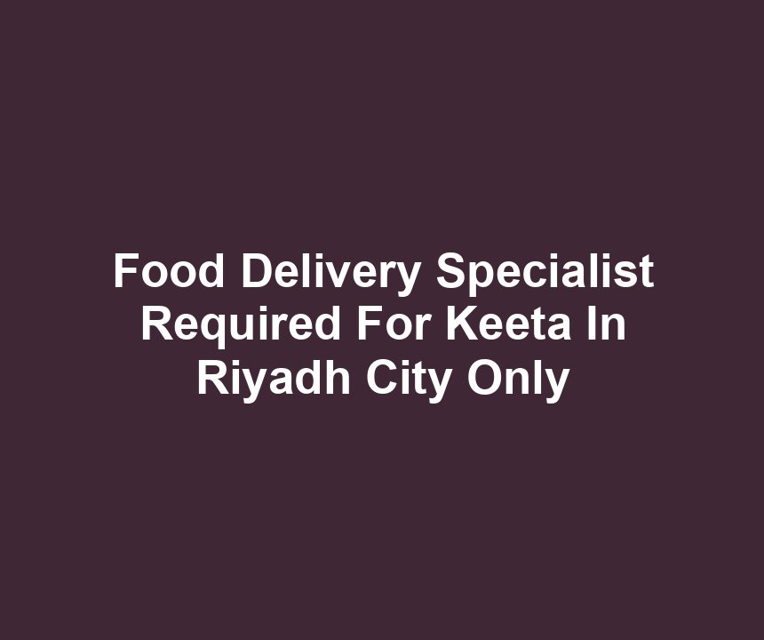 Food Delivery Specialist Required For Keeta In Riyadh City Only