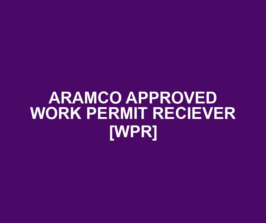 ARAMCO APPROVED WORK PERMIT RECIEVER [WPR]