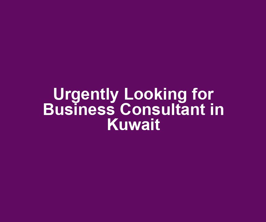 Urgently Looking for Business Consultant in Kuwait