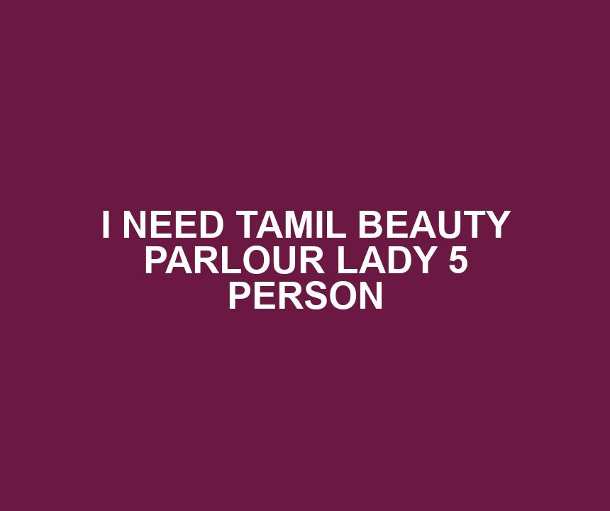 I NEED TAMIL BEAUTY PARLOUR LADY 5 PERSON