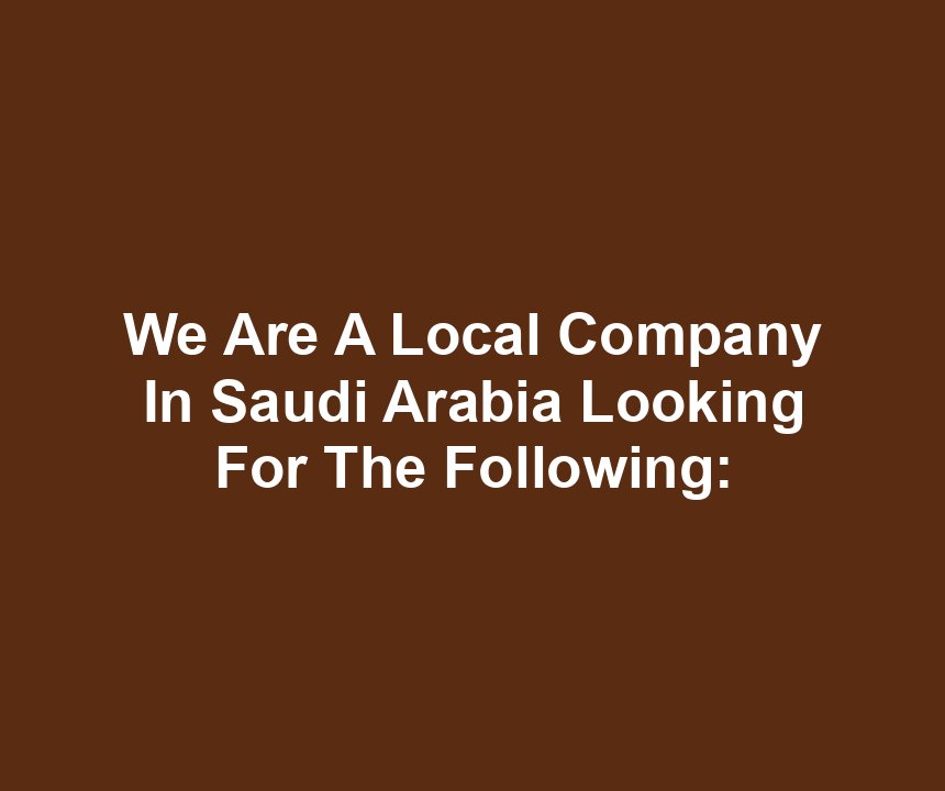 We Are A Local Company In Saudi Arabia Looking For The Following: