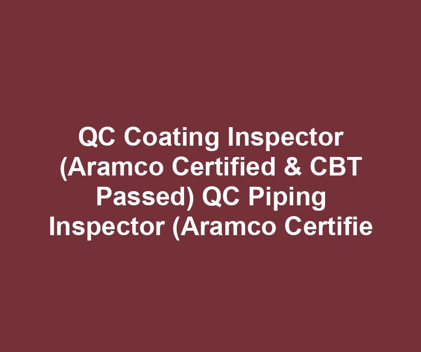 QC Coating Inspector (Aramco Certified & CBT Passed) QC Piping Inspector (Aramco Certifie