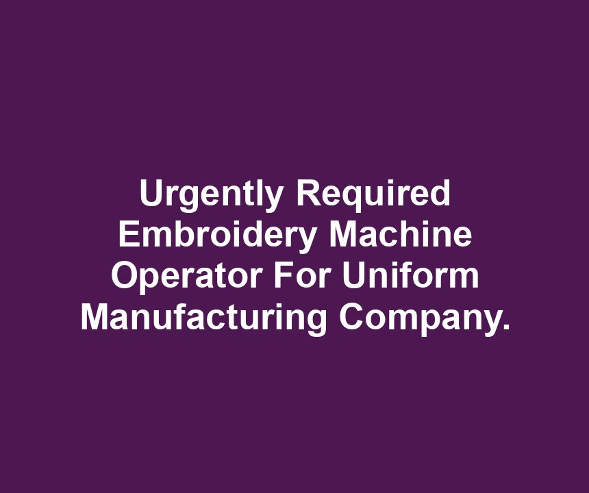 Urgently Required Embroidery Machine Operator For Uniform Manufacturing Company.