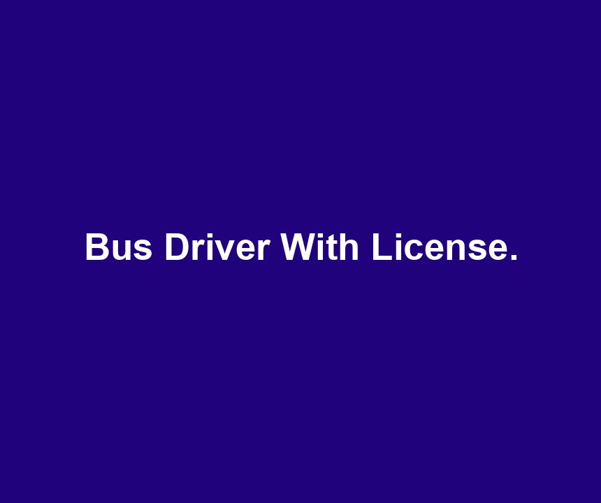 Bus Driver With License.