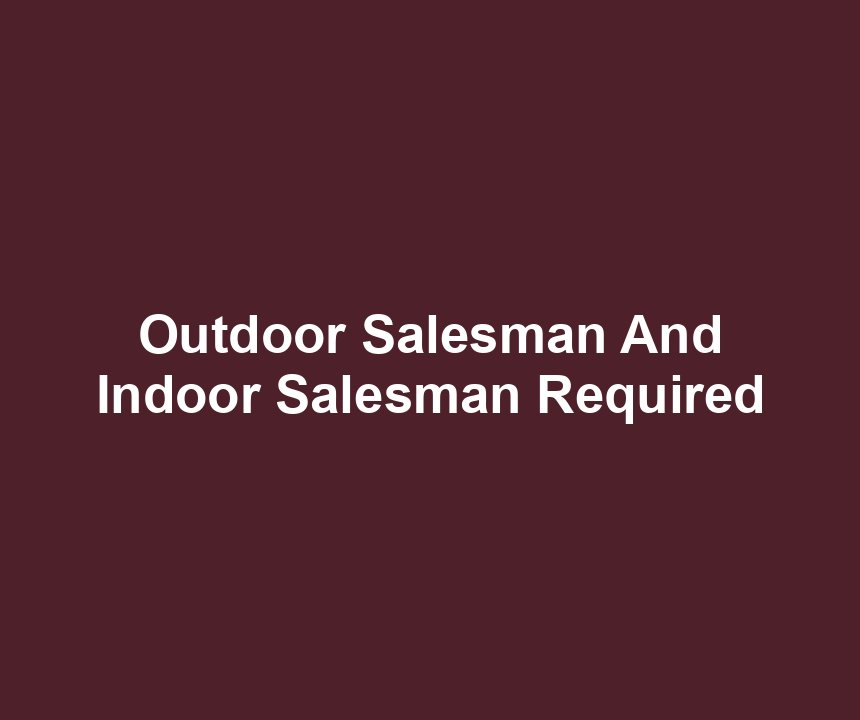 Outdoor Salesman And Indoor Salesman Required