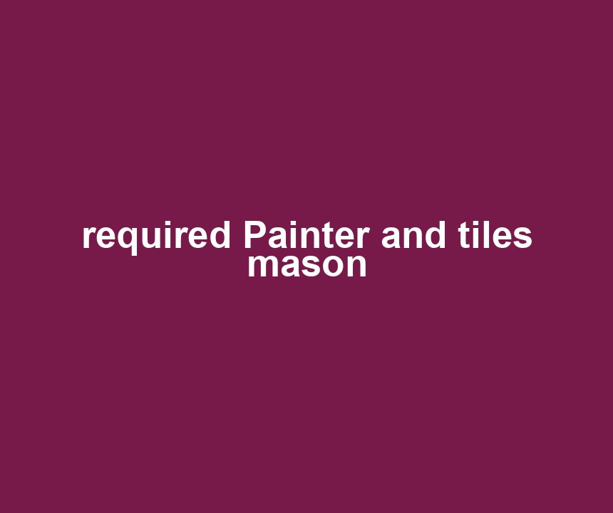 required Painter and tiles mason