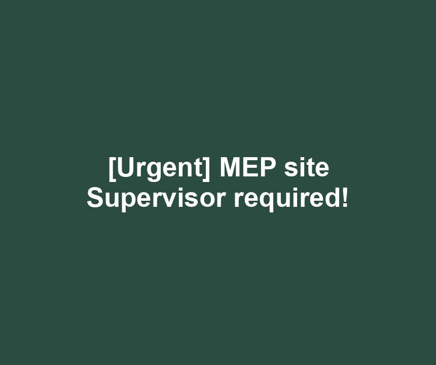 [Urgent] MEP site Supervisor required!
