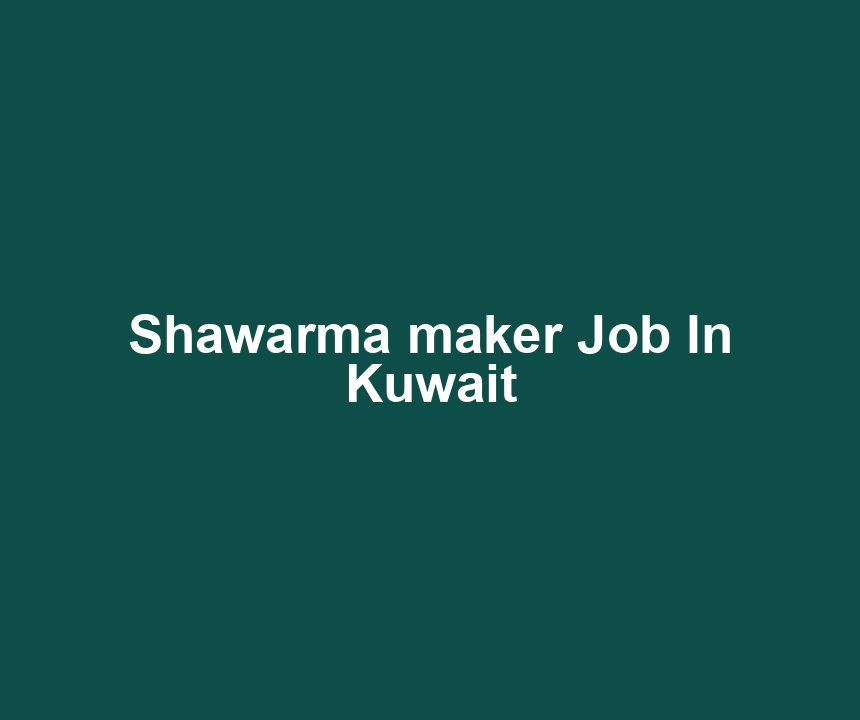 Shawarma maker Job In Kuwait