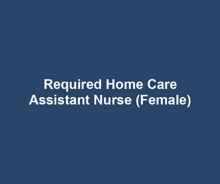 Required Home Care Assistant Nurse (Female)