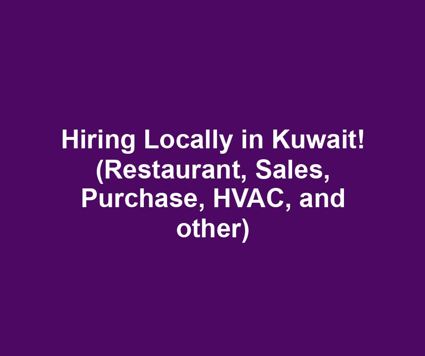Hiring Locally in Kuwait! (Restaurant, Sales, Purchase, HVAC, and other)