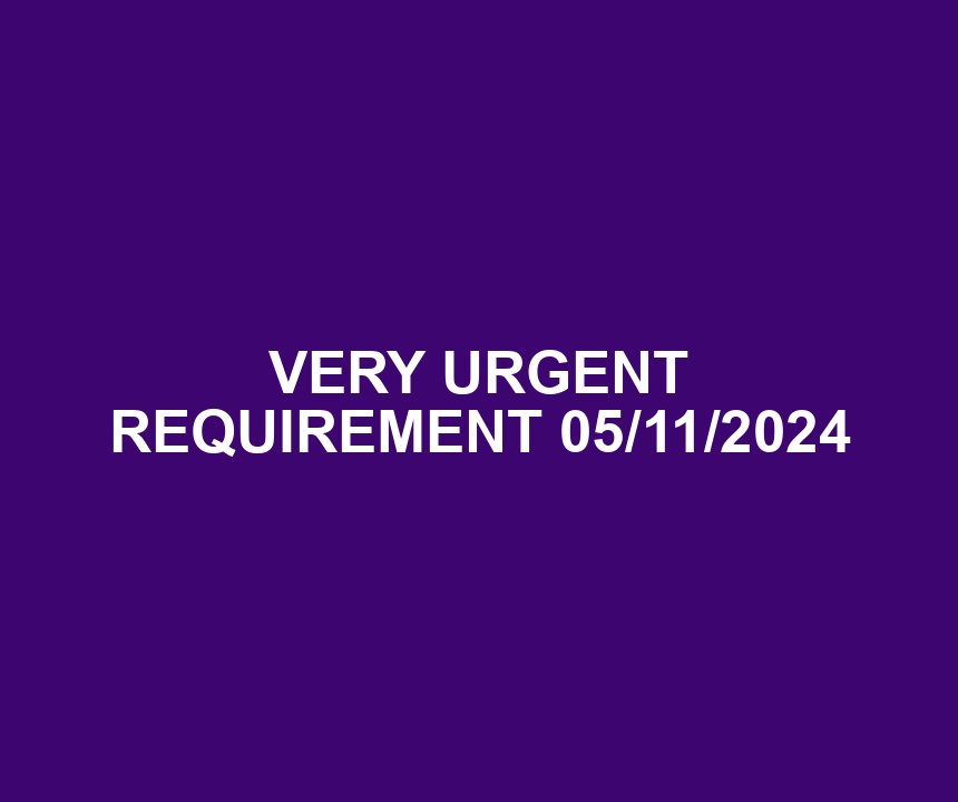 VERY URGENT REQUIREMENT 05/11/2024