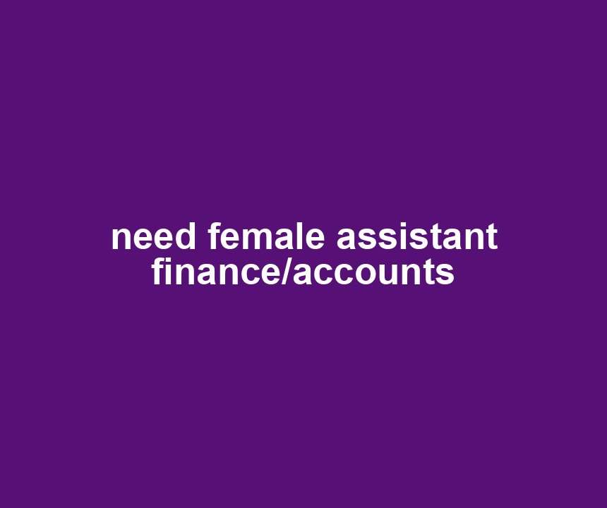 need female assistant finance/accounts