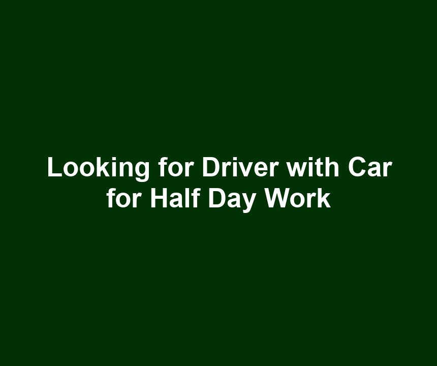 Looking for Driver with Car for Half Day Work