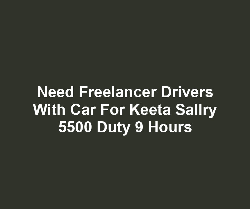 Need Freelancer Drivers With Car For Keeta Sallry 5500 Duty 9 Hours