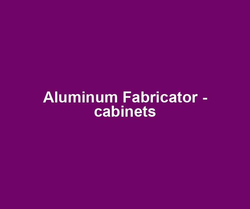 Aluminum Fabricator - cabinets