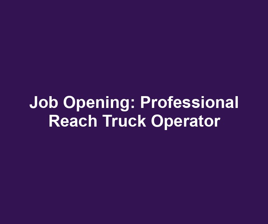 Job Opening: Professional Reach Truck Operator