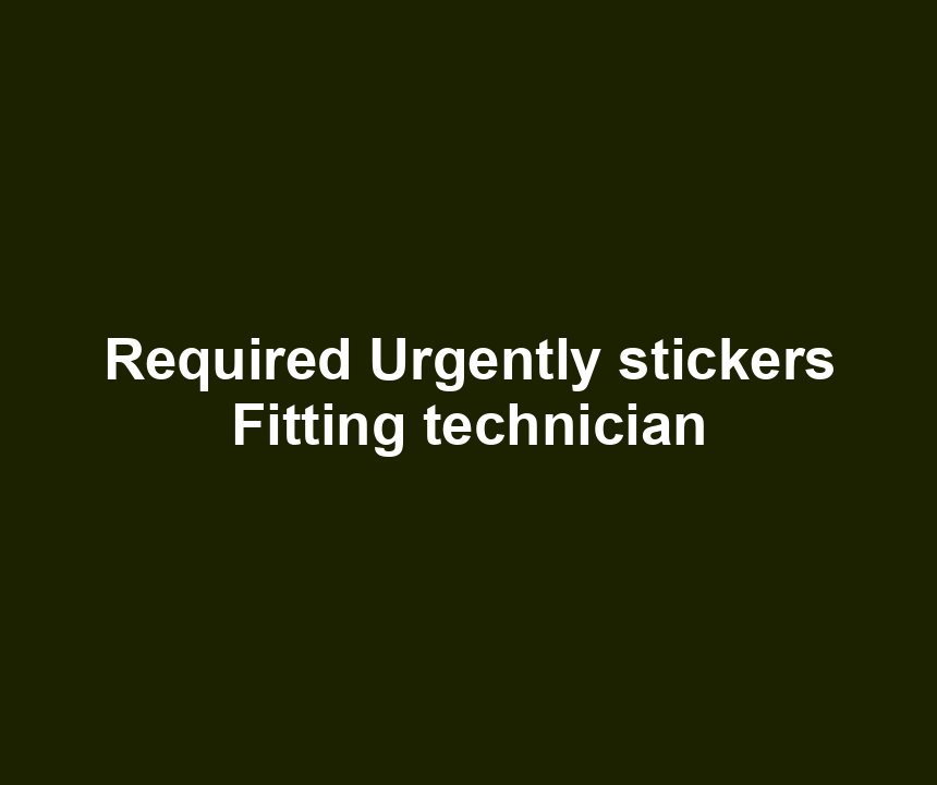 Required Urgently stickers Fitting technician