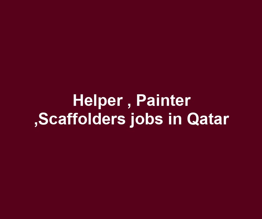 Helper , Painter ,Scaffolders jobs in Qatar