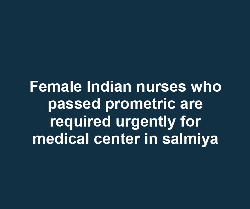 Female Indian nurses who passed prometric are required urgently for medical center in salmiya