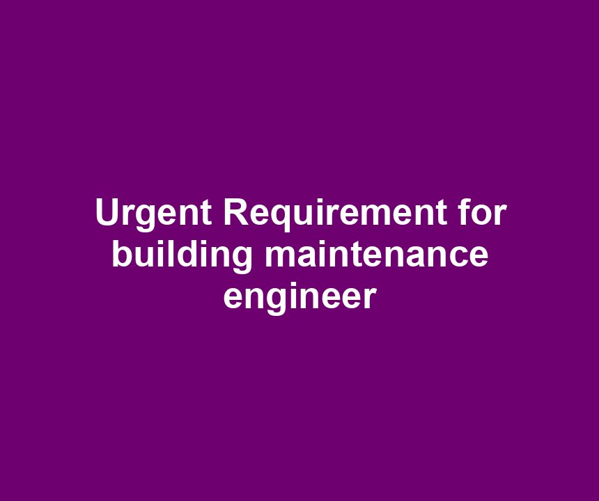 Urgent Requirement for building maintenance engineer