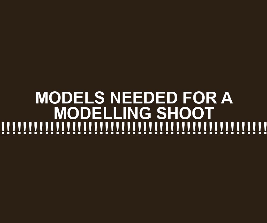MODELS NEEDED FOR A MODELLING SHOOT !!!!!!!!!!!!!!!!!!!!!!!!!!!!!!!!!!!!!!!!!!!!!!!!!!!!!