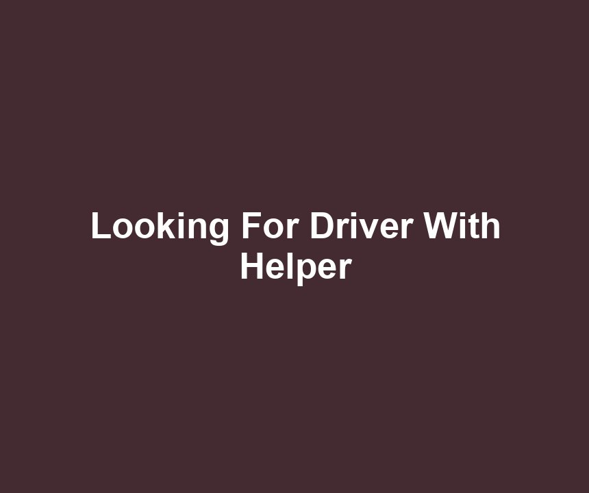 Looking For Driver With Helper