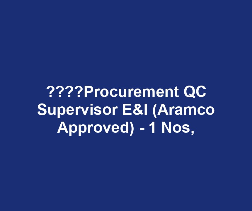 ????Procurement QC Supervisor E&I (Aramco Approved) - 1 Nos,