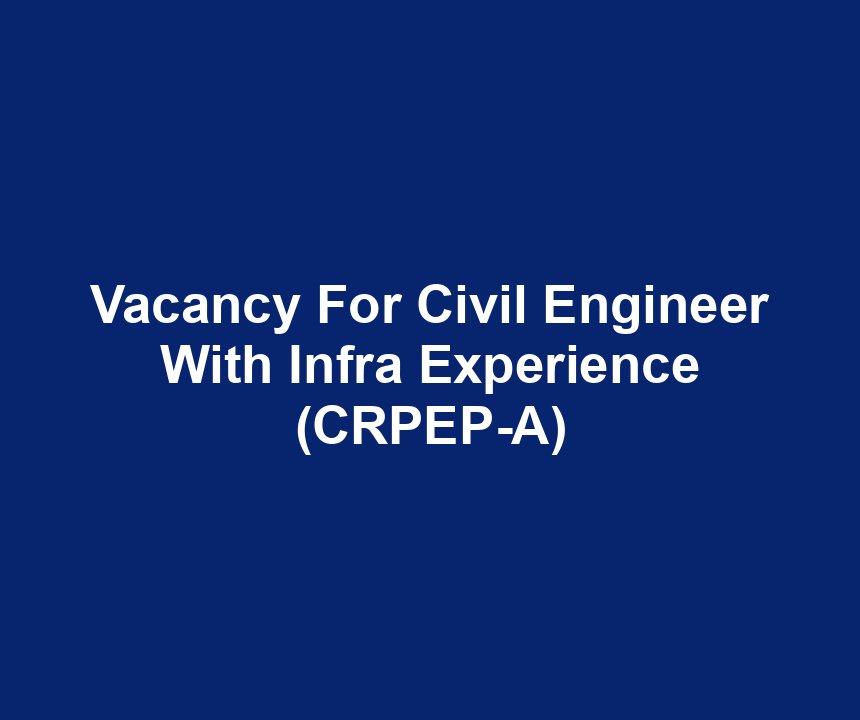 Vacancy For Civil Engineer With Infra Experience (CRPEP-A)