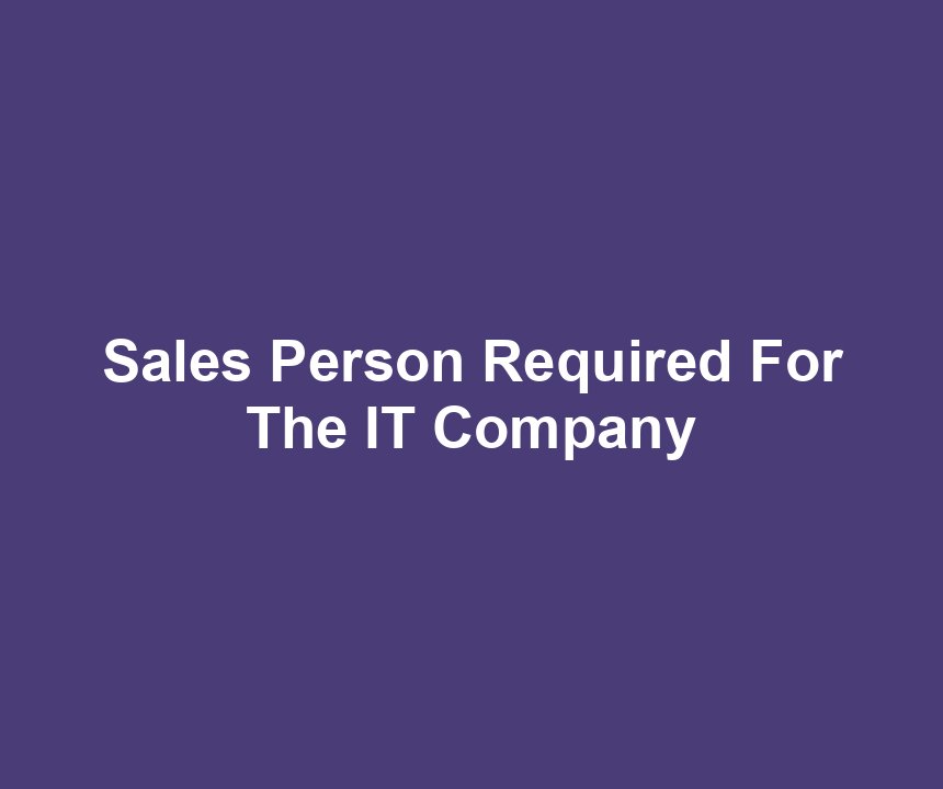 Sales Person Required For The IT Company