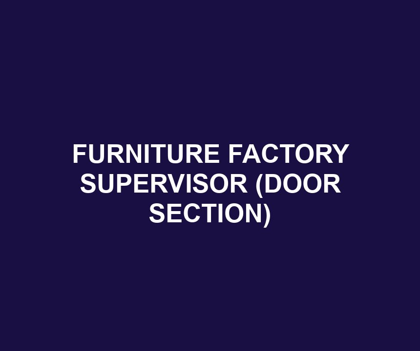 FURNITURE FACTORY SUPERVISOR (DOOR SECTION)