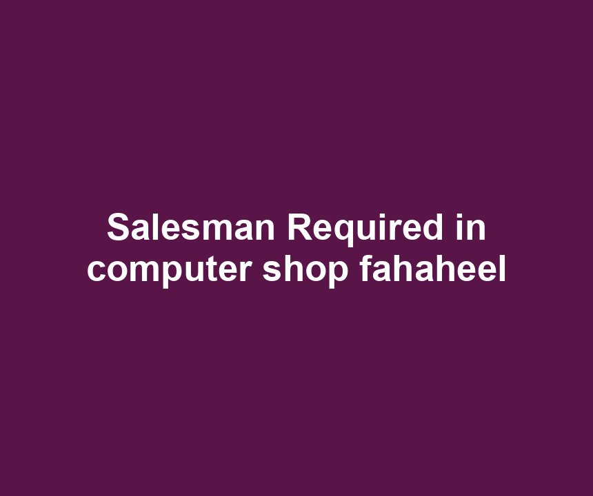 Salesman Required in computer shop fahaheel