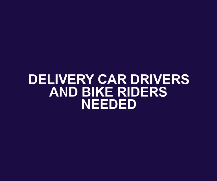 DELIVERY CAR DRIVERS AND BIKE RIDERS NEEDED