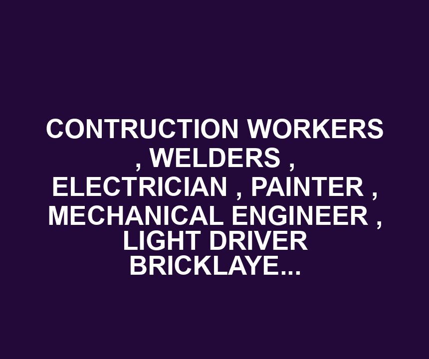 CONTRUCTION WORKERS , WELDERS , ELECTRICIAN , PAINTER , MECHANICAL ENGINEER , LIGHT DRIVER BRICKLAYERS FORKLIFT OPERATOR & HEAVY DRIVER NEEDED HERE IN USA .