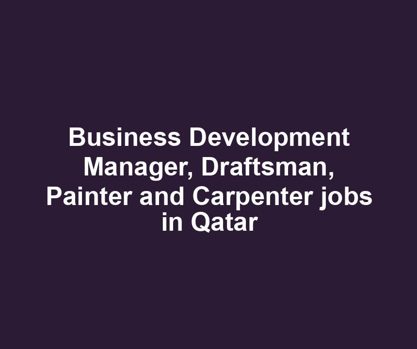 Business Development Manager, Draftsman, Painter and Carpenter jobs in Qatar