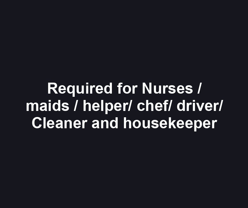 Required for Nurses / maids / helper/ chef/ driver/ Cleaner and housekeeper