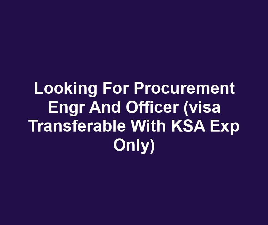 Looking For Procurement Engr And Officer (visa Transferable With KSA Exp Only)