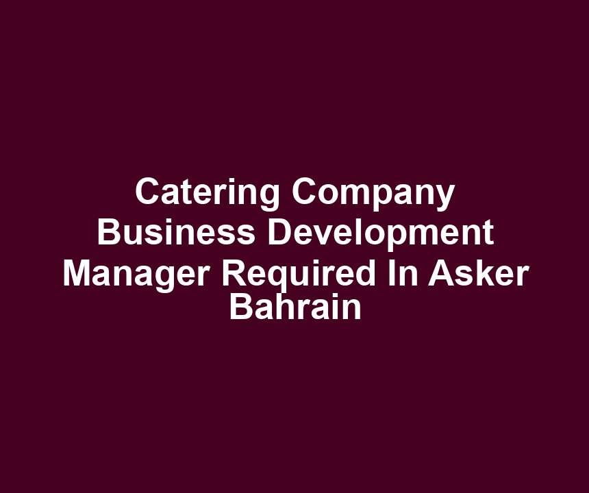 Catering Company Business Development Manager Required In Asker Bahrain