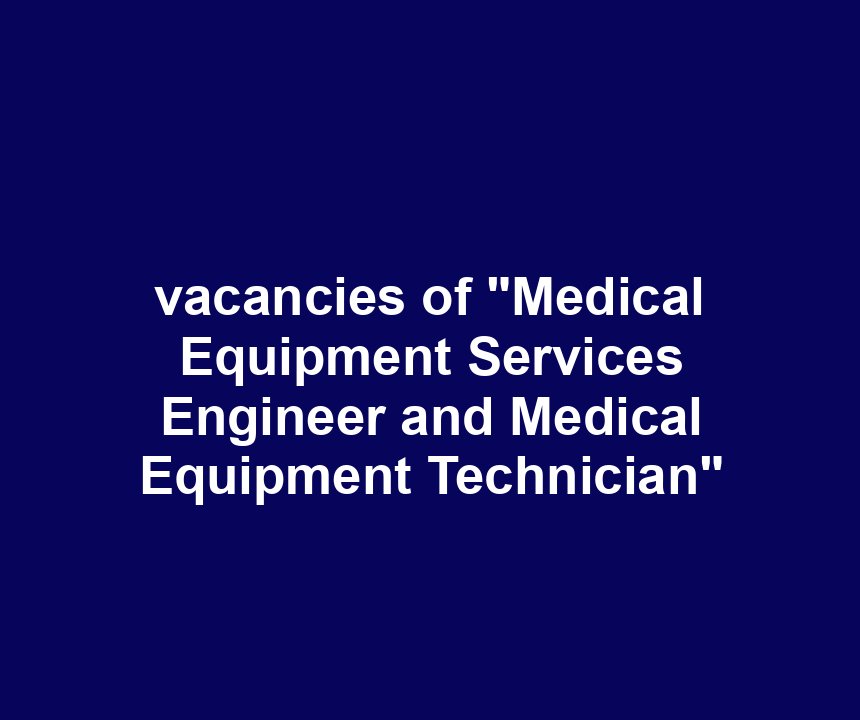 vacancies of "Medical Equipment Services Engineer and Medical Equipment Technician"