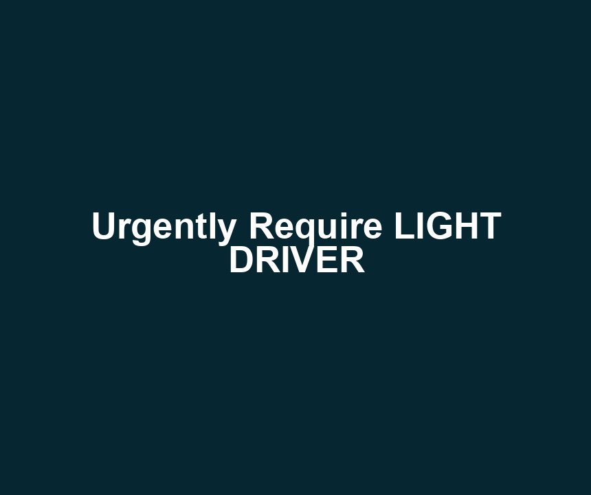 Urgently Require LIGHT DRIVER