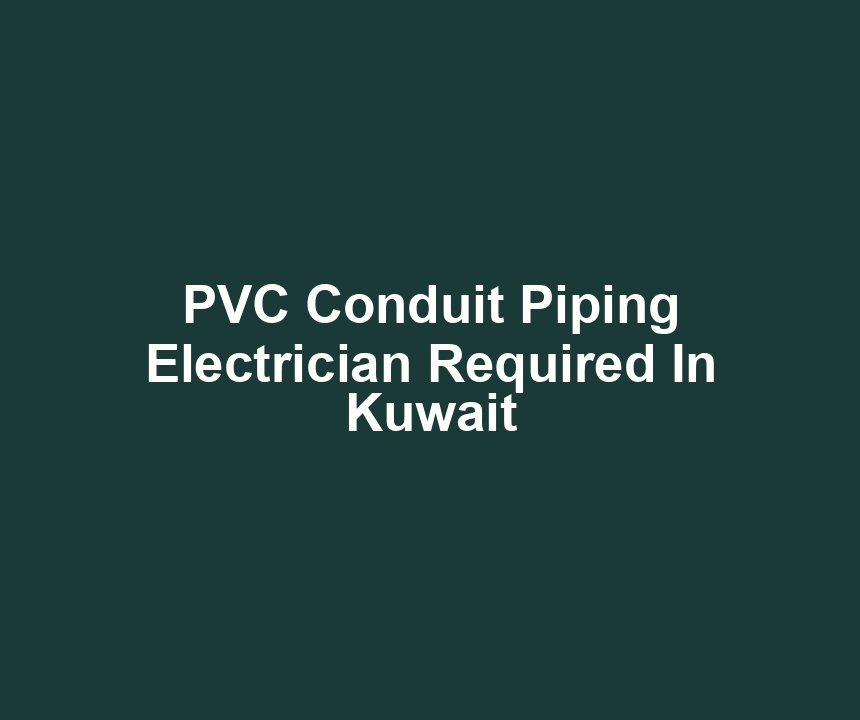 PVC Conduit Piping Electrician Required In Kuwait