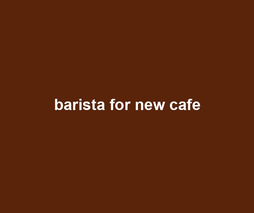 barista for new cafe