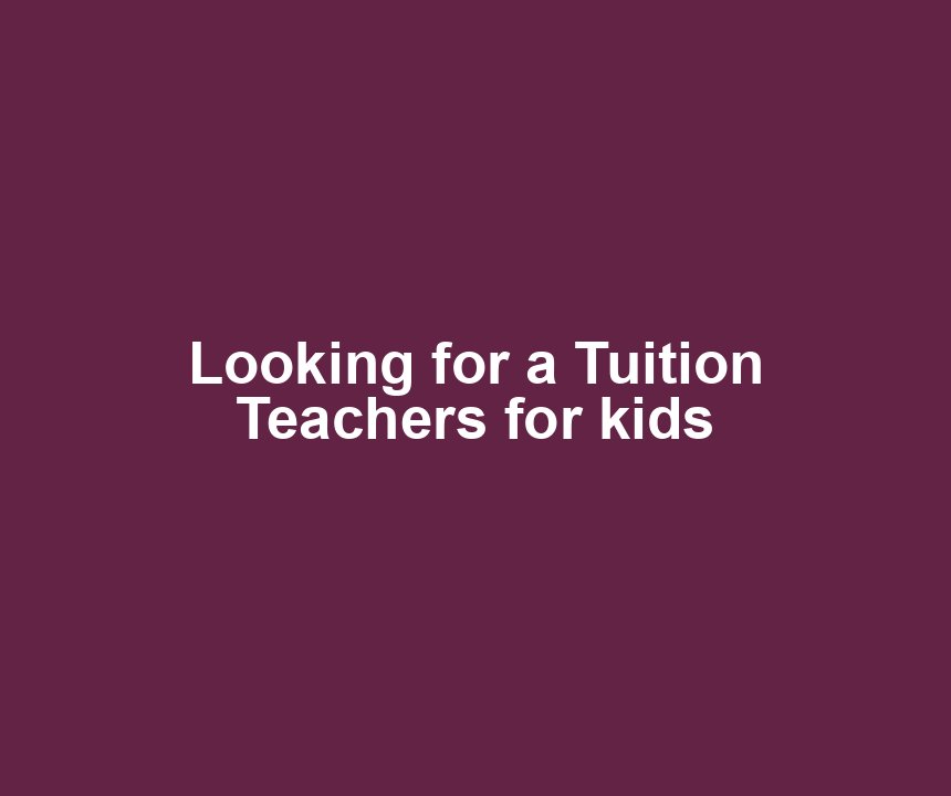 Looking for a Tuition Teachers for kids