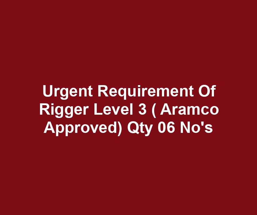 Urgent Requirement Of Rigger Level 3 ( Aramco Approved) Qty 06 No's