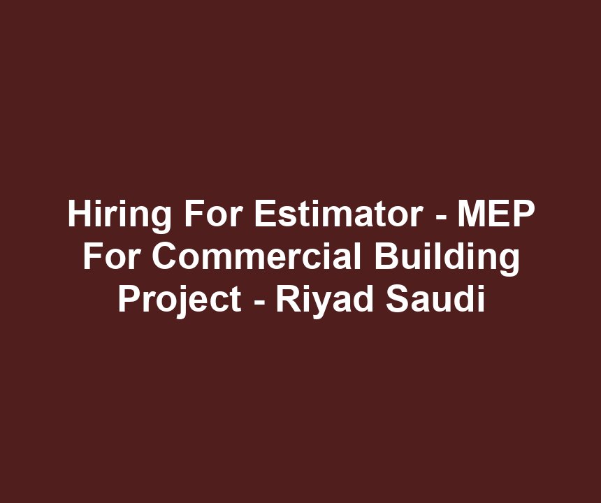 Hiring For Estimator - MEP For Commercial Building Project - Riyad Saudi