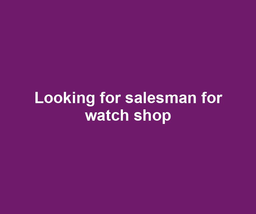 Looking for salesman for watch shop