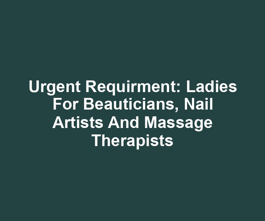 Urgent Requirment: Ladies For Beauticians, Nail Artists And Massage Therapists