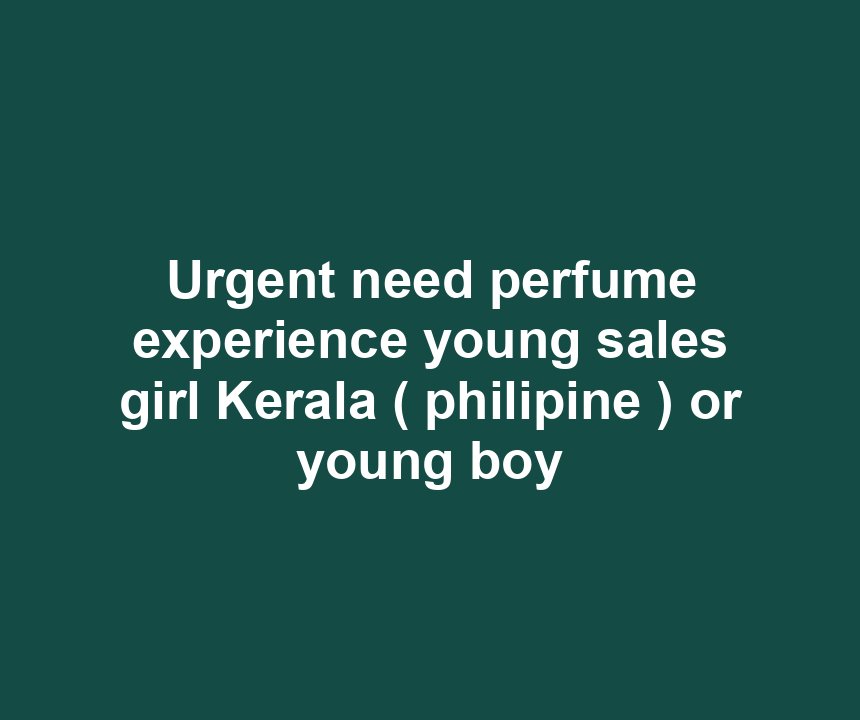 Urgent need perfume experience young sales girl Kerala ( philipine ) or young boy